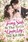 Trọng Sinh, Bị Thái Tử Gia Quấn Lấy Đòi Kết Hôn